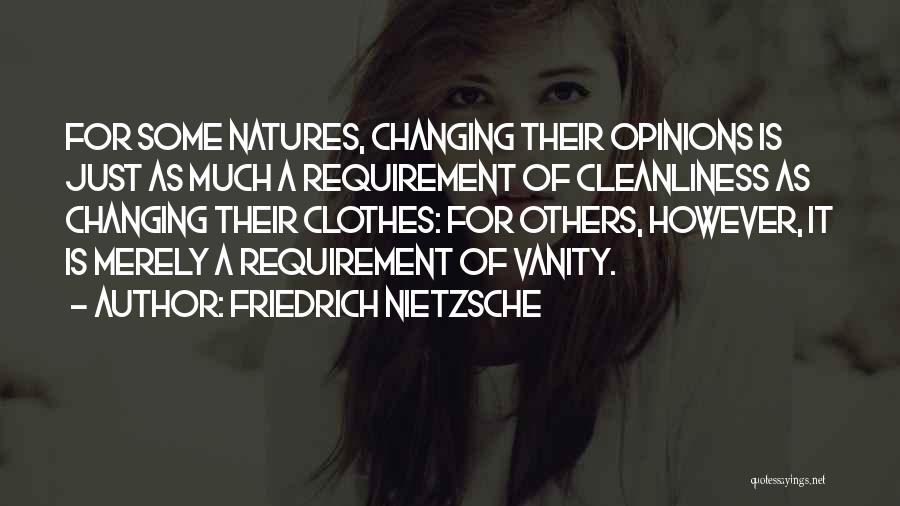 Friedrich Nietzsche Quotes: For Some Natures, Changing Their Opinions Is Just As Much A Requirement Of Cleanliness As Changing Their Clothes: For Others,