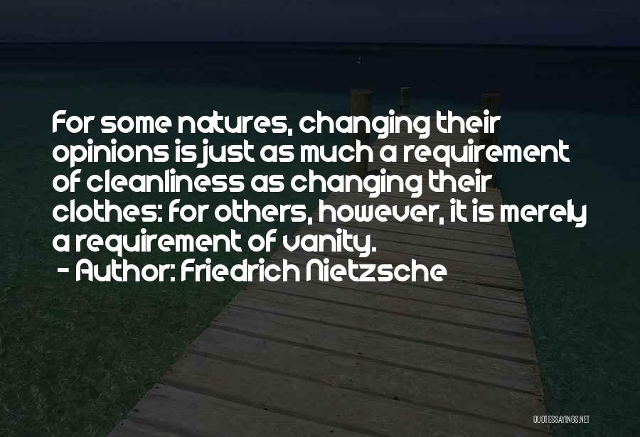 Friedrich Nietzsche Quotes: For Some Natures, Changing Their Opinions Is Just As Much A Requirement Of Cleanliness As Changing Their Clothes: For Others,