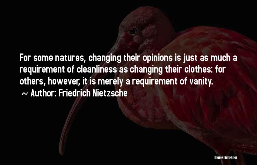 Friedrich Nietzsche Quotes: For Some Natures, Changing Their Opinions Is Just As Much A Requirement Of Cleanliness As Changing Their Clothes: For Others,