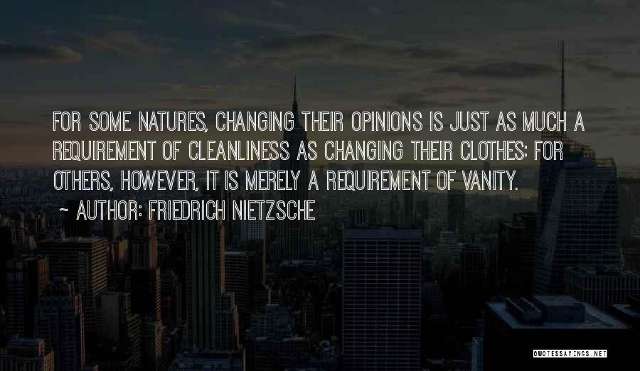 Friedrich Nietzsche Quotes: For Some Natures, Changing Their Opinions Is Just As Much A Requirement Of Cleanliness As Changing Their Clothes: For Others,