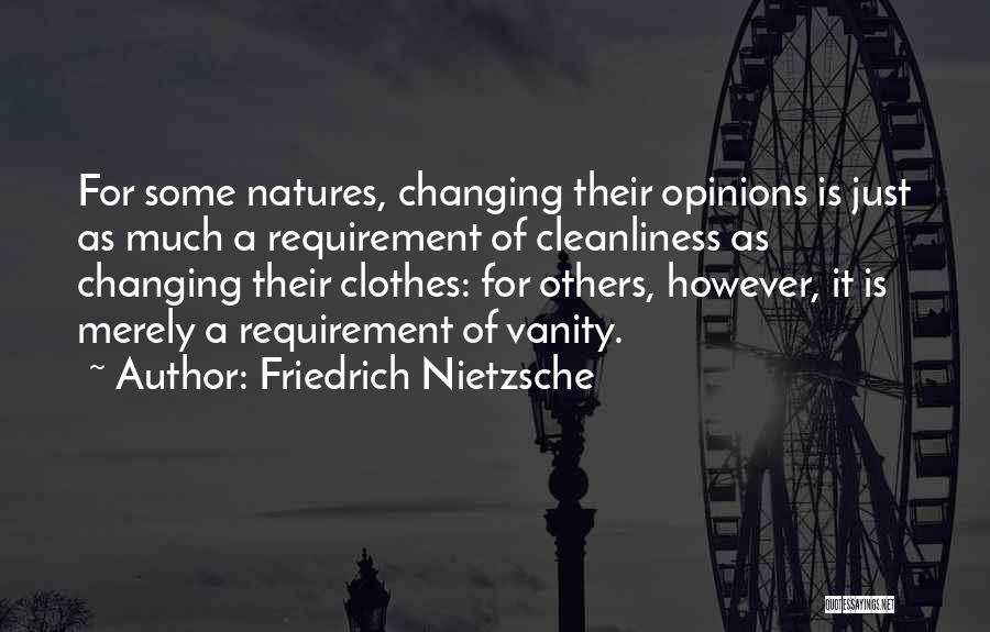 Friedrich Nietzsche Quotes: For Some Natures, Changing Their Opinions Is Just As Much A Requirement Of Cleanliness As Changing Their Clothes: For Others,
