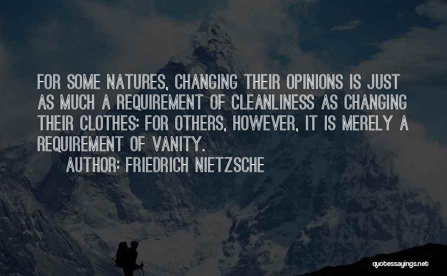 Friedrich Nietzsche Quotes: For Some Natures, Changing Their Opinions Is Just As Much A Requirement Of Cleanliness As Changing Their Clothes: For Others,