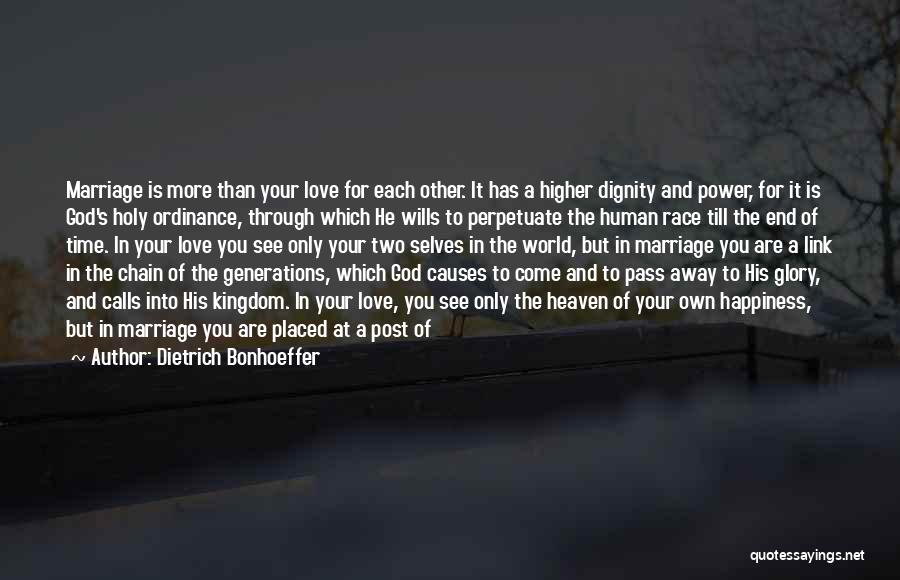 Dietrich Bonhoeffer Quotes: Marriage Is More Than Your Love For Each Other. It Has A Higher Dignity And Power, For It Is God's