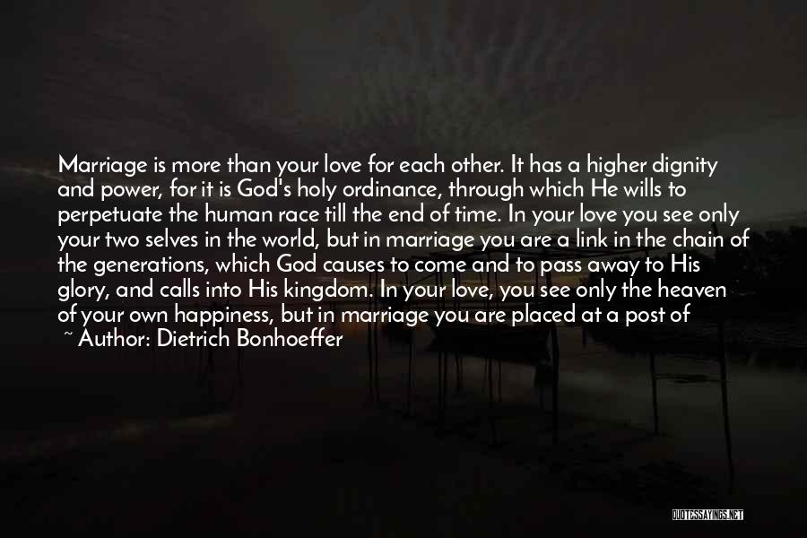 Dietrich Bonhoeffer Quotes: Marriage Is More Than Your Love For Each Other. It Has A Higher Dignity And Power, For It Is God's