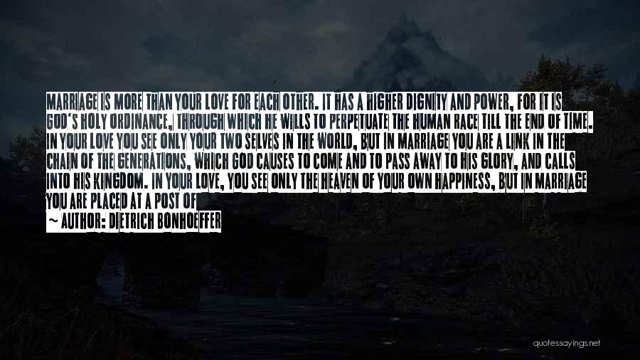 Dietrich Bonhoeffer Quotes: Marriage Is More Than Your Love For Each Other. It Has A Higher Dignity And Power, For It Is God's