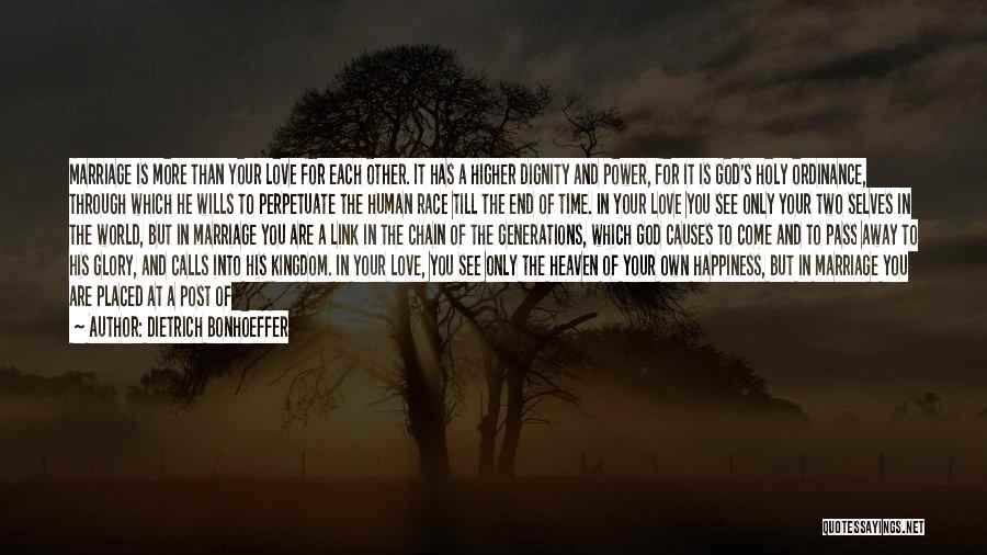 Dietrich Bonhoeffer Quotes: Marriage Is More Than Your Love For Each Other. It Has A Higher Dignity And Power, For It Is God's