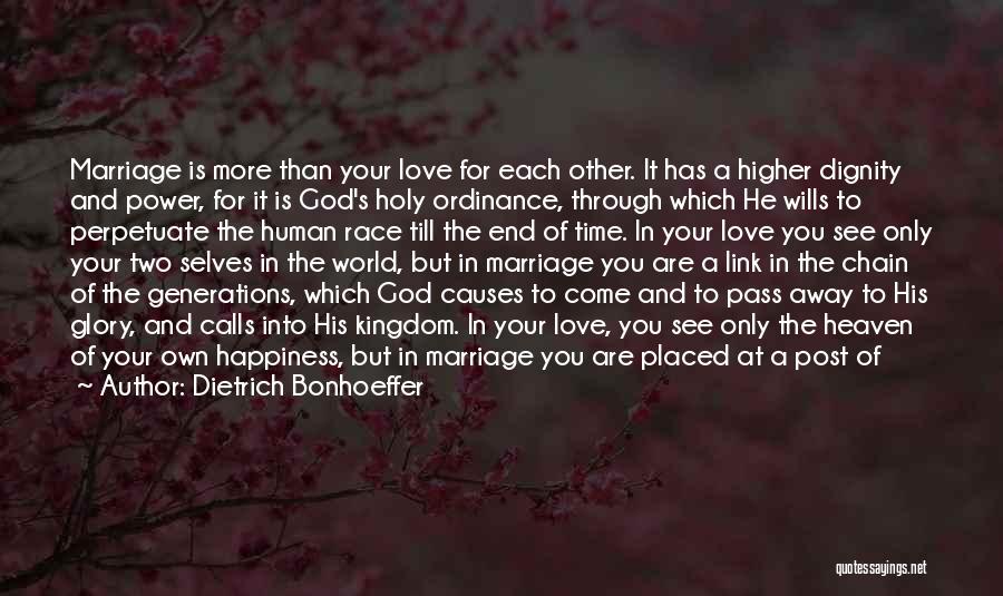 Dietrich Bonhoeffer Quotes: Marriage Is More Than Your Love For Each Other. It Has A Higher Dignity And Power, For It Is God's