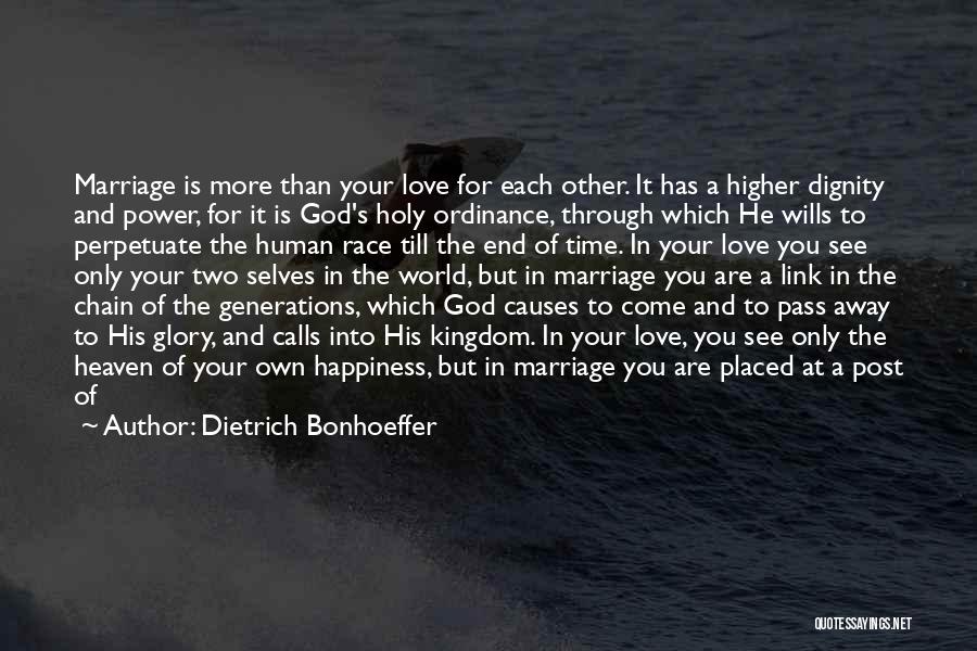 Dietrich Bonhoeffer Quotes: Marriage Is More Than Your Love For Each Other. It Has A Higher Dignity And Power, For It Is God's