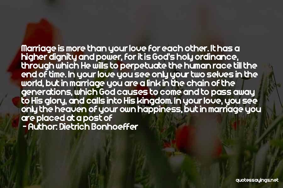 Dietrich Bonhoeffer Quotes: Marriage Is More Than Your Love For Each Other. It Has A Higher Dignity And Power, For It Is God's