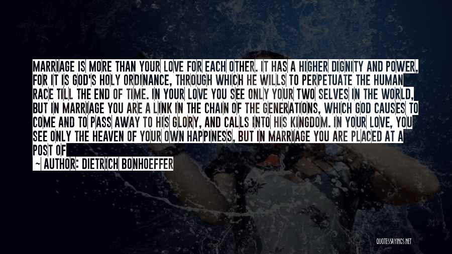 Dietrich Bonhoeffer Quotes: Marriage Is More Than Your Love For Each Other. It Has A Higher Dignity And Power, For It Is God's