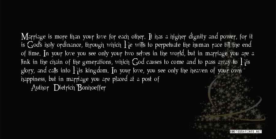 Dietrich Bonhoeffer Quotes: Marriage Is More Than Your Love For Each Other. It Has A Higher Dignity And Power, For It Is God's