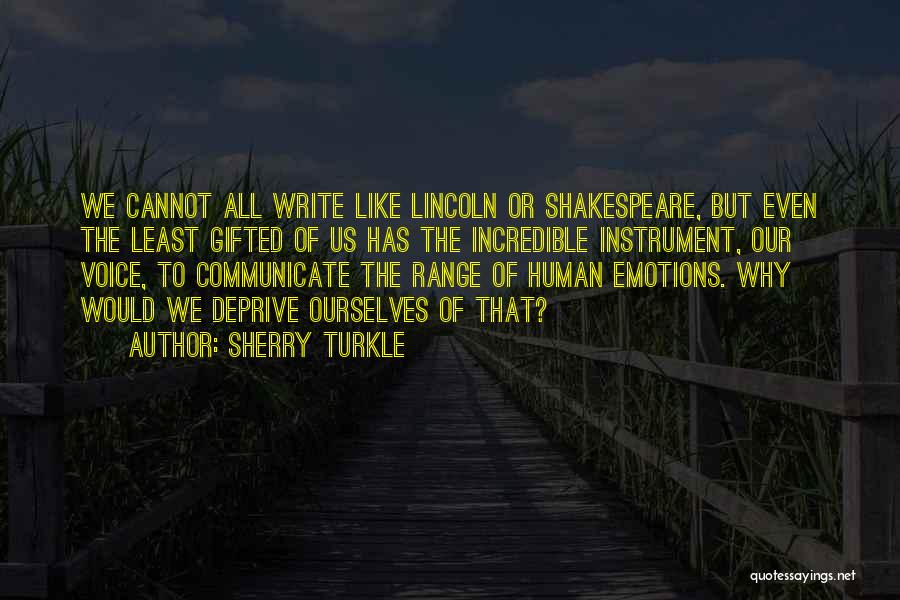 Sherry Turkle Quotes: We Cannot All Write Like Lincoln Or Shakespeare, But Even The Least Gifted Of Us Has The Incredible Instrument, Our