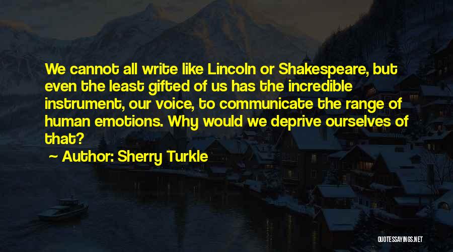 Sherry Turkle Quotes: We Cannot All Write Like Lincoln Or Shakespeare, But Even The Least Gifted Of Us Has The Incredible Instrument, Our