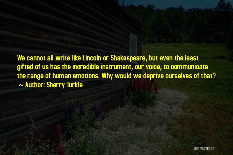 Sherry Turkle Quotes: We Cannot All Write Like Lincoln Or Shakespeare, But Even The Least Gifted Of Us Has The Incredible Instrument, Our