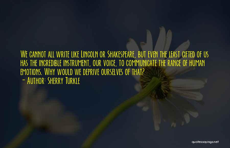 Sherry Turkle Quotes: We Cannot All Write Like Lincoln Or Shakespeare, But Even The Least Gifted Of Us Has The Incredible Instrument, Our