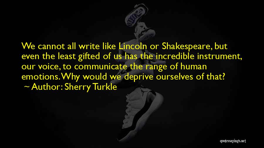 Sherry Turkle Quotes: We Cannot All Write Like Lincoln Or Shakespeare, But Even The Least Gifted Of Us Has The Incredible Instrument, Our