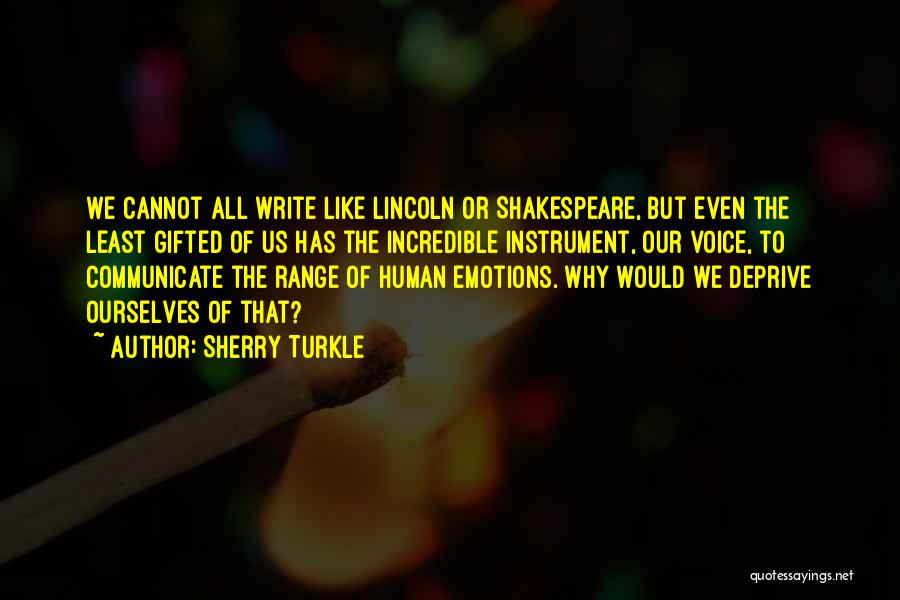 Sherry Turkle Quotes: We Cannot All Write Like Lincoln Or Shakespeare, But Even The Least Gifted Of Us Has The Incredible Instrument, Our