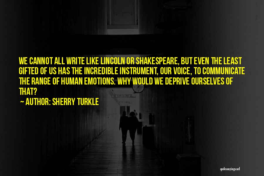 Sherry Turkle Quotes: We Cannot All Write Like Lincoln Or Shakespeare, But Even The Least Gifted Of Us Has The Incredible Instrument, Our