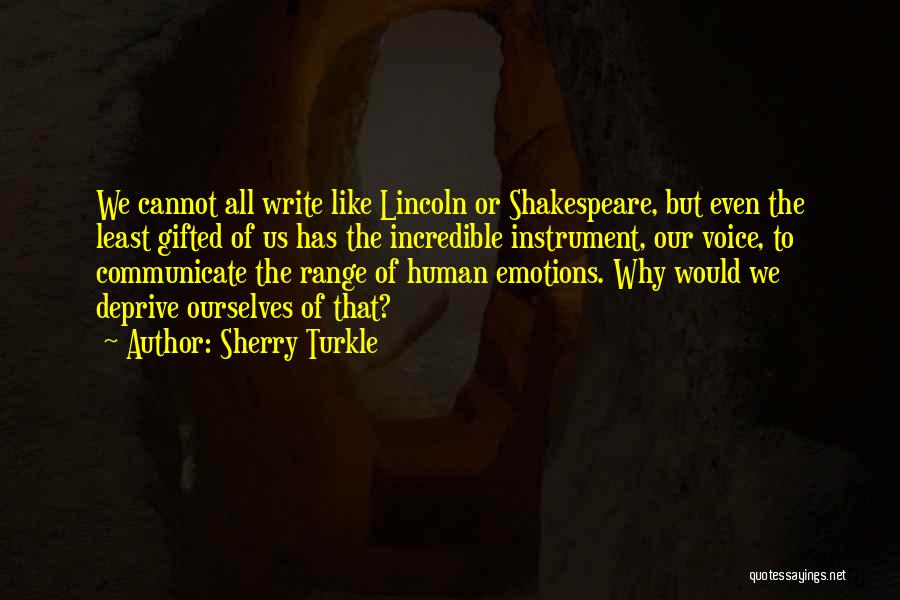 Sherry Turkle Quotes: We Cannot All Write Like Lincoln Or Shakespeare, But Even The Least Gifted Of Us Has The Incredible Instrument, Our
