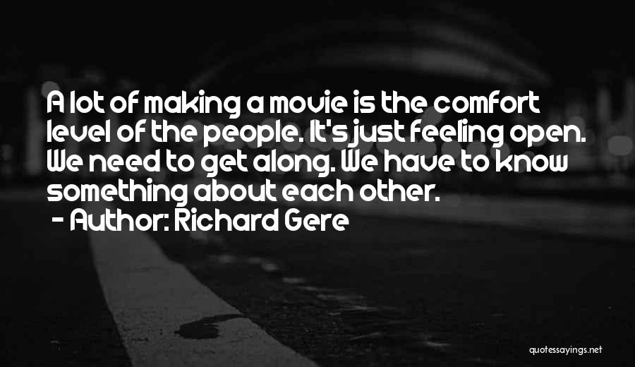 Richard Gere Quotes: A Lot Of Making A Movie Is The Comfort Level Of The People. It's Just Feeling Open. We Need To