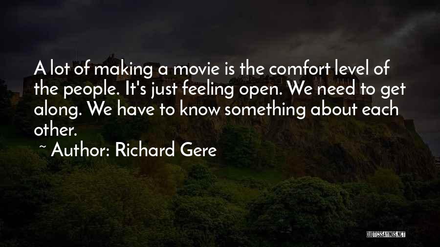 Richard Gere Quotes: A Lot Of Making A Movie Is The Comfort Level Of The People. It's Just Feeling Open. We Need To