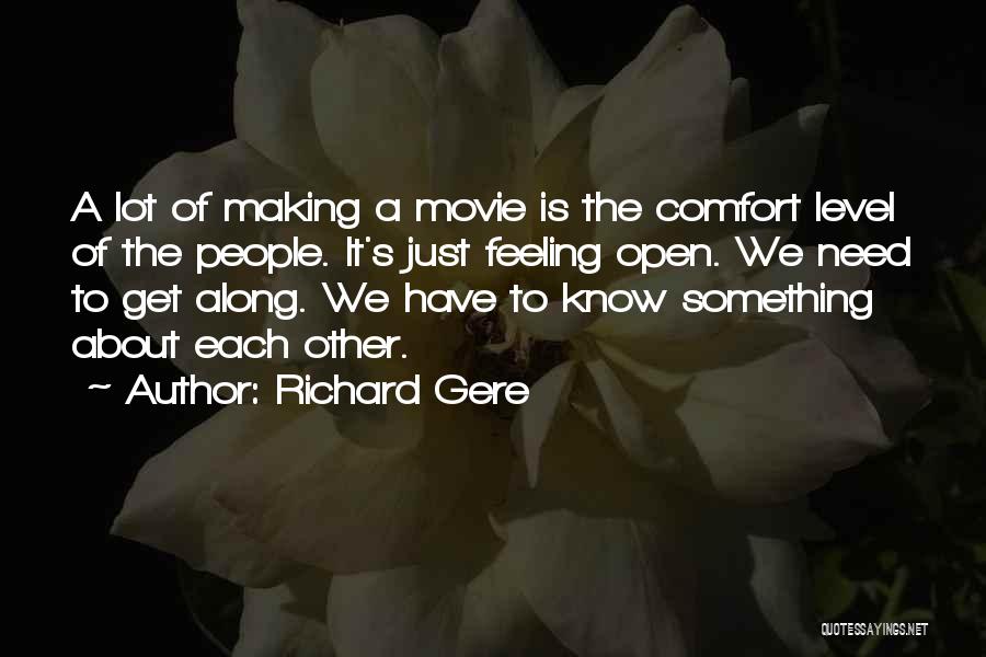 Richard Gere Quotes: A Lot Of Making A Movie Is The Comfort Level Of The People. It's Just Feeling Open. We Need To