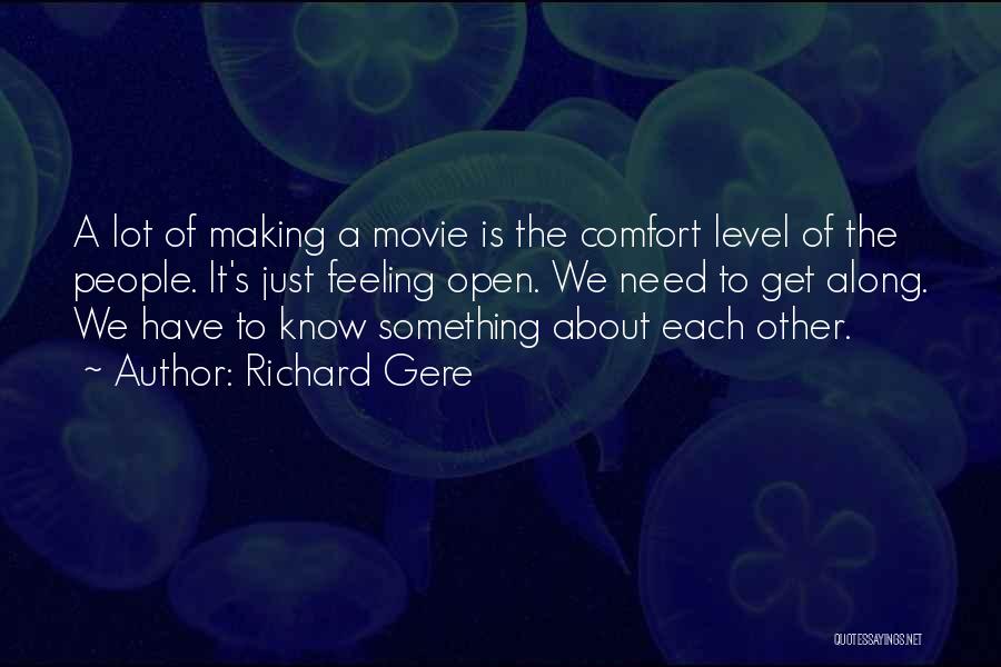 Richard Gere Quotes: A Lot Of Making A Movie Is The Comfort Level Of The People. It's Just Feeling Open. We Need To
