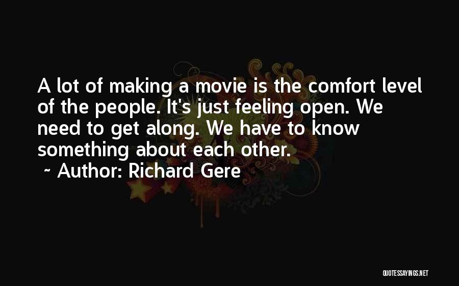 Richard Gere Quotes: A Lot Of Making A Movie Is The Comfort Level Of The People. It's Just Feeling Open. We Need To