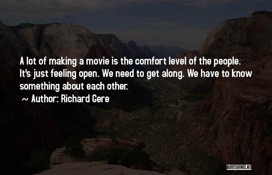 Richard Gere Quotes: A Lot Of Making A Movie Is The Comfort Level Of The People. It's Just Feeling Open. We Need To