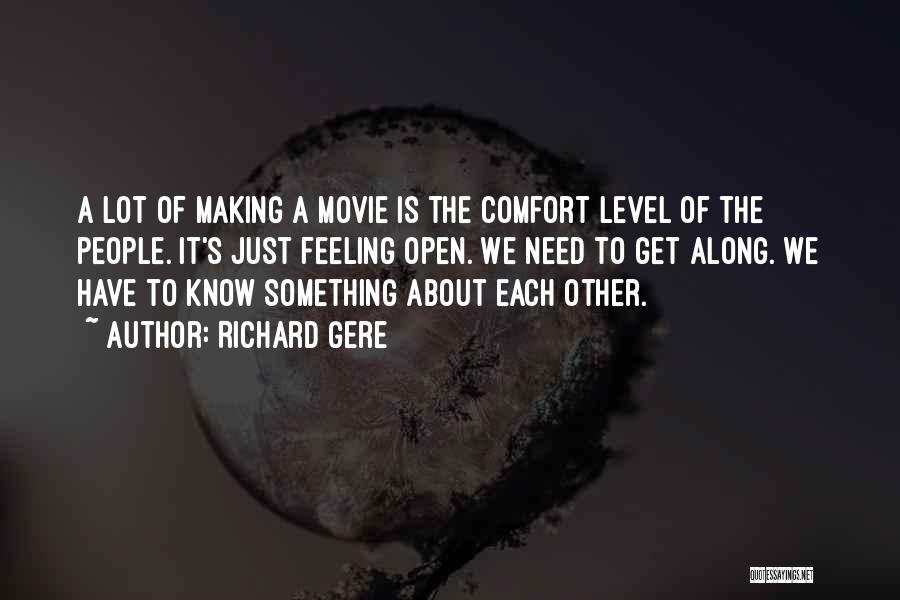 Richard Gere Quotes: A Lot Of Making A Movie Is The Comfort Level Of The People. It's Just Feeling Open. We Need To