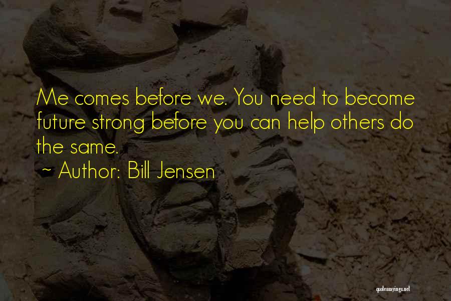 Bill Jensen Quotes: Me Comes Before We. You Need To Become Future Strong Before You Can Help Others Do The Same.