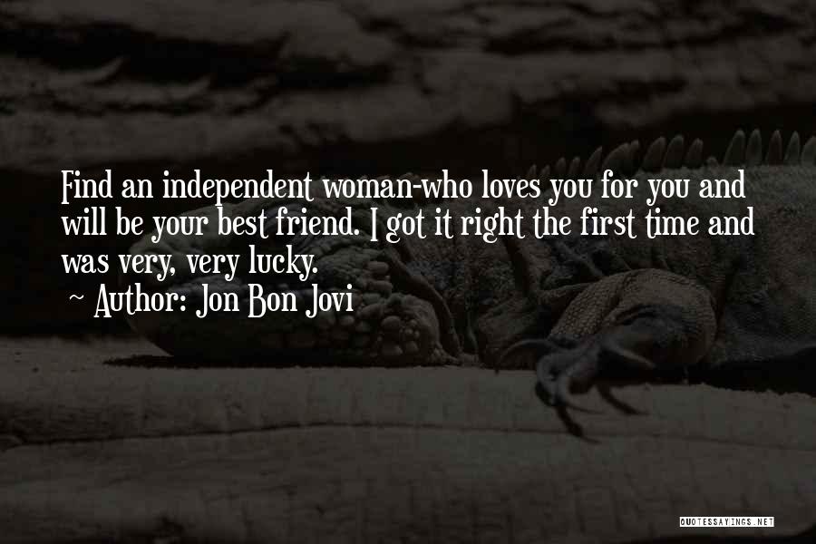 Jon Bon Jovi Quotes: Find An Independent Woman-who Loves You For You And Will Be Your Best Friend. I Got It Right The First