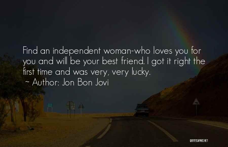 Jon Bon Jovi Quotes: Find An Independent Woman-who Loves You For You And Will Be Your Best Friend. I Got It Right The First