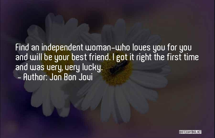 Jon Bon Jovi Quotes: Find An Independent Woman-who Loves You For You And Will Be Your Best Friend. I Got It Right The First