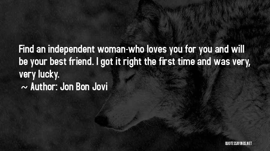 Jon Bon Jovi Quotes: Find An Independent Woman-who Loves You For You And Will Be Your Best Friend. I Got It Right The First