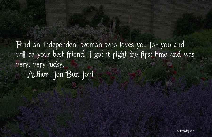 Jon Bon Jovi Quotes: Find An Independent Woman-who Loves You For You And Will Be Your Best Friend. I Got It Right The First