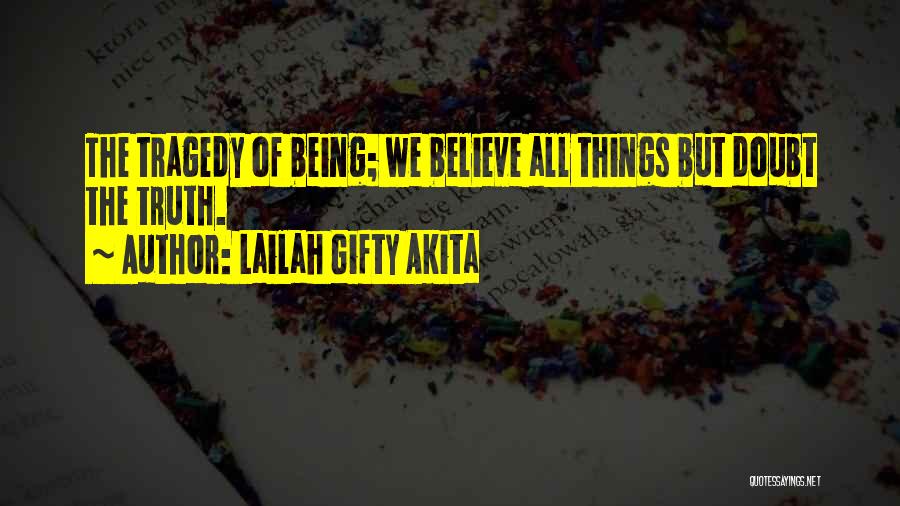 Lailah Gifty Akita Quotes: The Tragedy Of Being; We Believe All Things But Doubt The Truth.