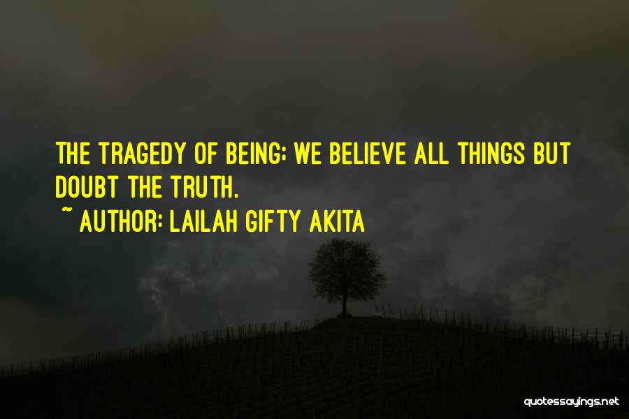 Lailah Gifty Akita Quotes: The Tragedy Of Being; We Believe All Things But Doubt The Truth.