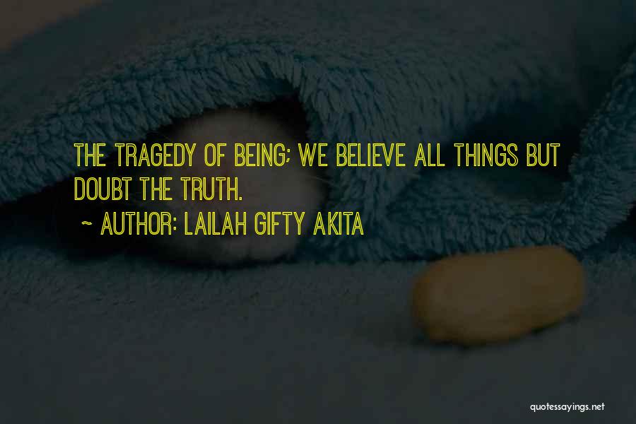 Lailah Gifty Akita Quotes: The Tragedy Of Being; We Believe All Things But Doubt The Truth.