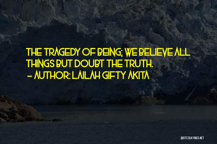 Lailah Gifty Akita Quotes: The Tragedy Of Being; We Believe All Things But Doubt The Truth.