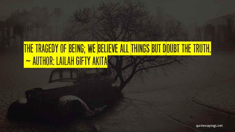 Lailah Gifty Akita Quotes: The Tragedy Of Being; We Believe All Things But Doubt The Truth.