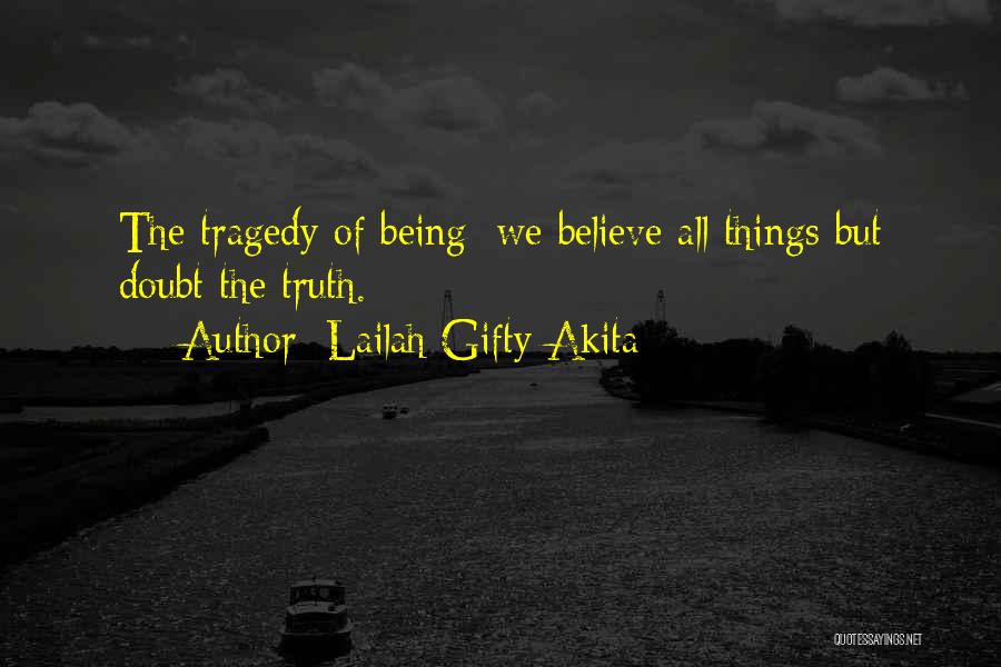 Lailah Gifty Akita Quotes: The Tragedy Of Being; We Believe All Things But Doubt The Truth.