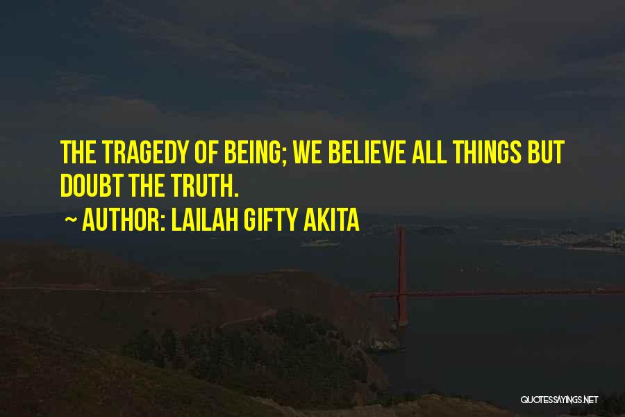 Lailah Gifty Akita Quotes: The Tragedy Of Being; We Believe All Things But Doubt The Truth.