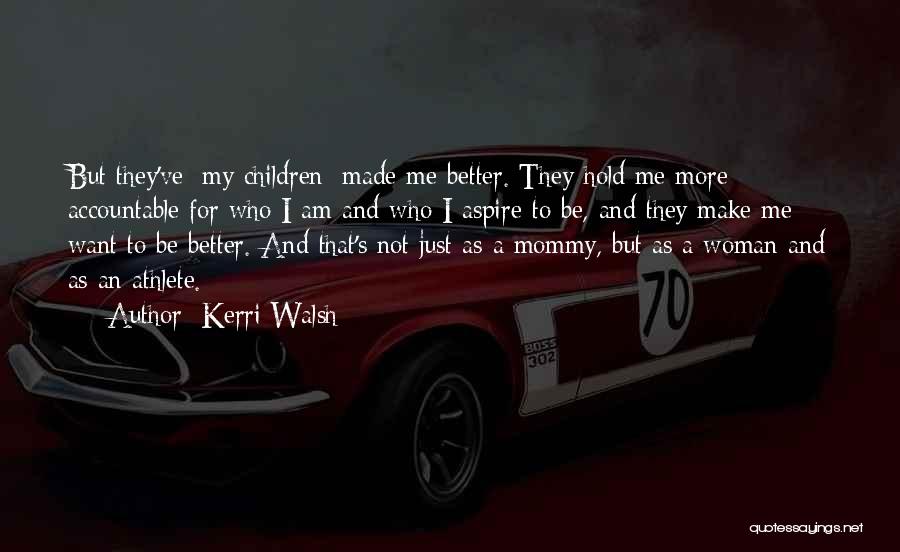 Kerri Walsh Quotes: But They've [my Children] Made Me Better. They Hold Me More Accountable For Who I Am And Who I Aspire