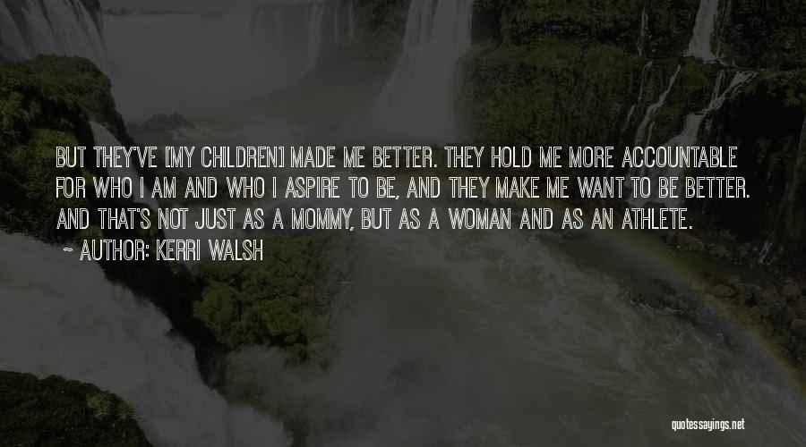 Kerri Walsh Quotes: But They've [my Children] Made Me Better. They Hold Me More Accountable For Who I Am And Who I Aspire