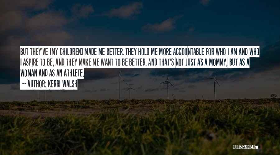 Kerri Walsh Quotes: But They've [my Children] Made Me Better. They Hold Me More Accountable For Who I Am And Who I Aspire