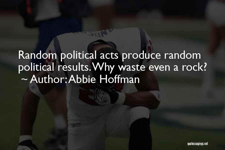 Abbie Hoffman Quotes: Random Political Acts Produce Random Political Results. Why Waste Even A Rock?