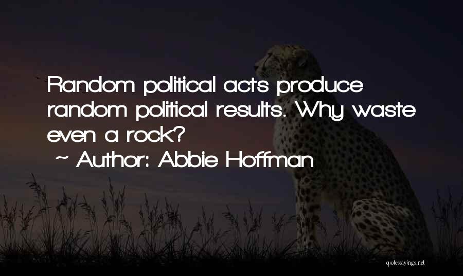 Abbie Hoffman Quotes: Random Political Acts Produce Random Political Results. Why Waste Even A Rock?