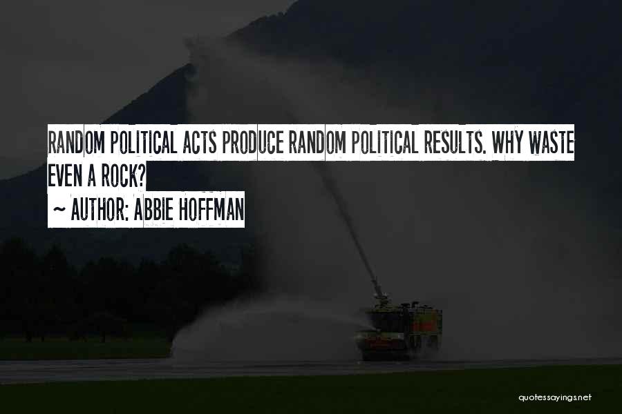 Abbie Hoffman Quotes: Random Political Acts Produce Random Political Results. Why Waste Even A Rock?