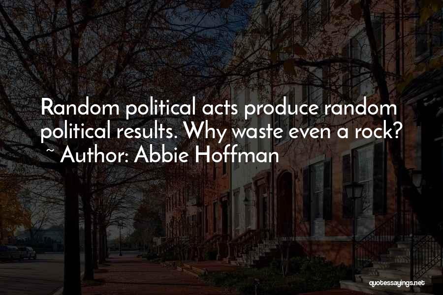 Abbie Hoffman Quotes: Random Political Acts Produce Random Political Results. Why Waste Even A Rock?